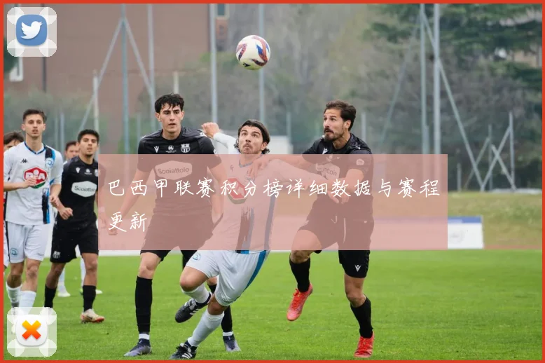 巴西甲联赛积分榜详细数据与赛程更新