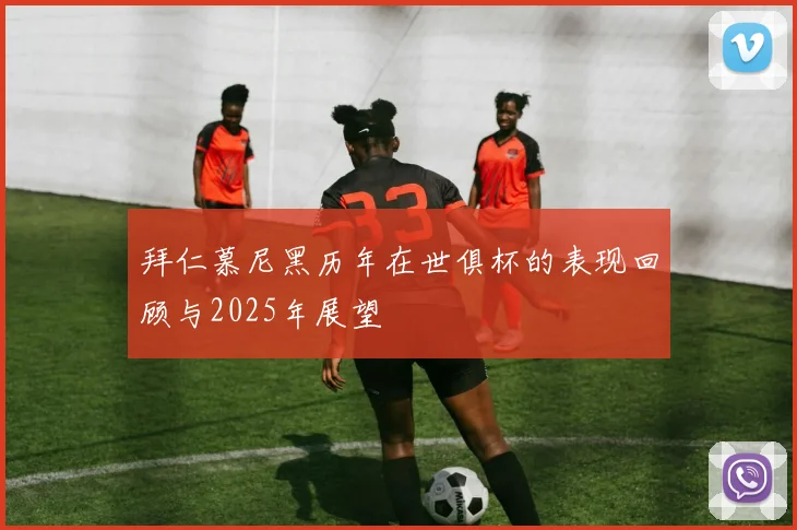 拜仁慕尼黑历年在世俱杯的表现回顾与2025年展望