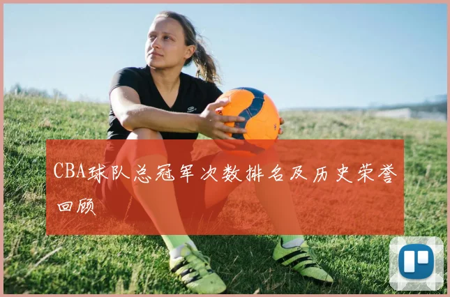 CBA球队总冠军次数排名及历史荣誉回顾