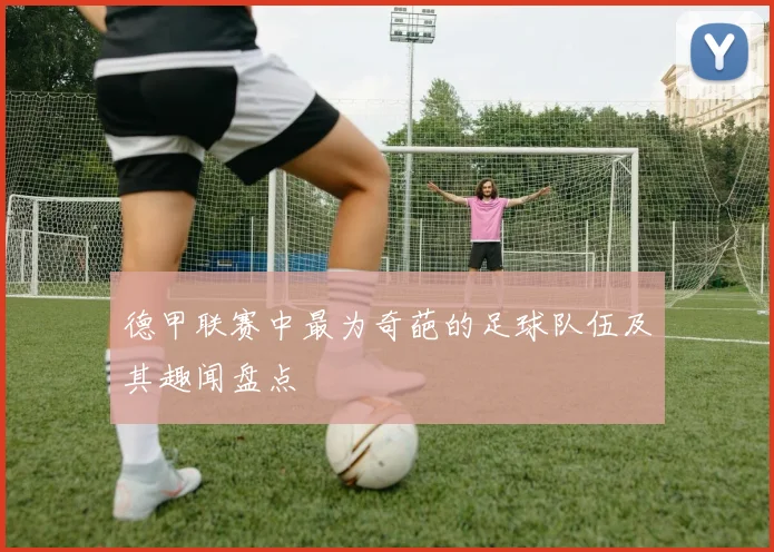 德甲联赛中最为奇葩的足球队伍及其趣闻盘点