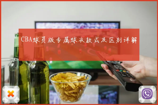 CBA球员版专属球衣款式及区别详解