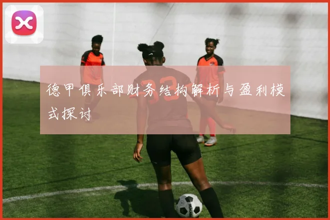 德甲俱乐部财务结构解析与盈利模式探讨