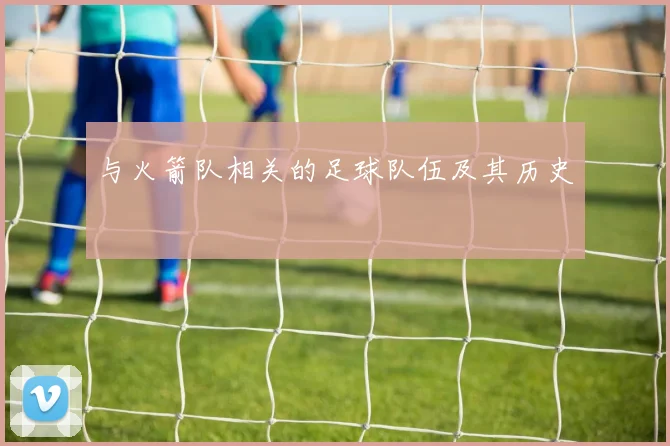 与火箭队相关的足球队伍及其历史